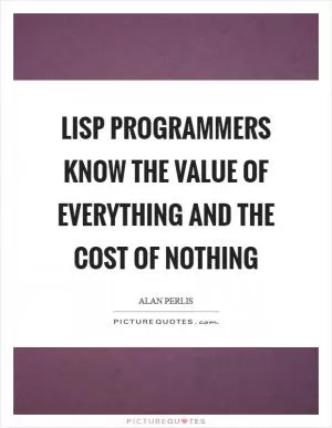 LISP programmers know the value of everything and the cost of nothing Picture Quote #1