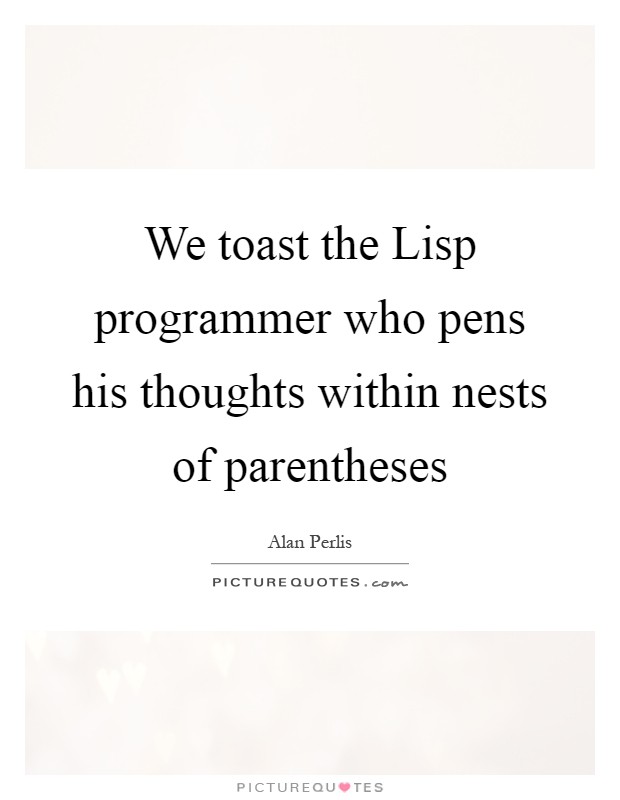 We toast the Lisp programmer who pens his thoughts within nests of parentheses Picture Quote #1