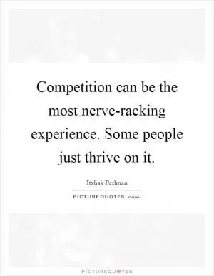 Competition can be the most nerve-racking experience. Some people just thrive on it Picture Quote #1