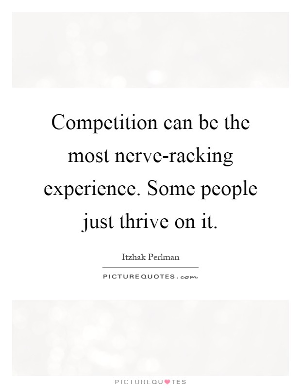 Competition can be the most nerve-racking experience. Some people just thrive on it Picture Quote #1