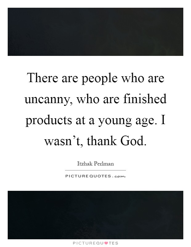 There are people who are uncanny, who are finished products at a young age. I wasn't, thank God Picture Quote #1