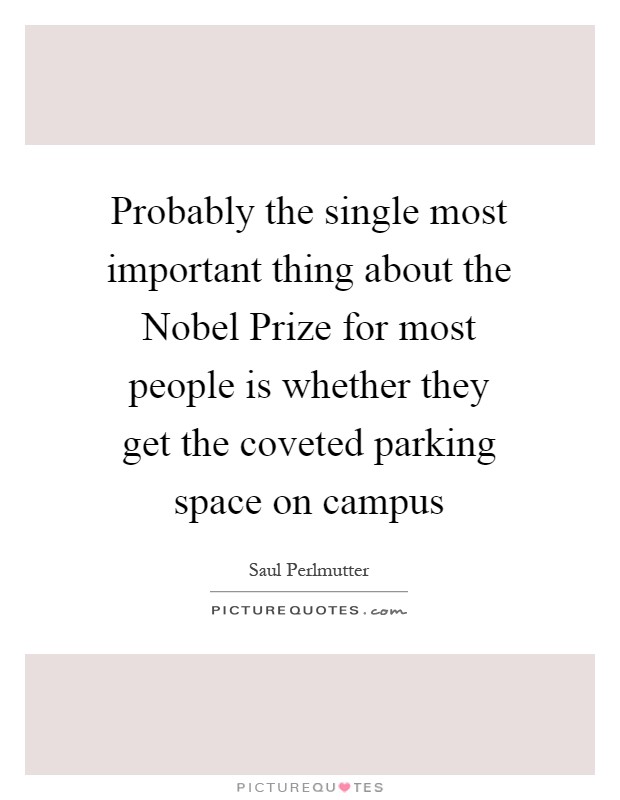 Probably the single most important thing about the Nobel Prize for most people is whether they get the coveted parking space on campus Picture Quote #1