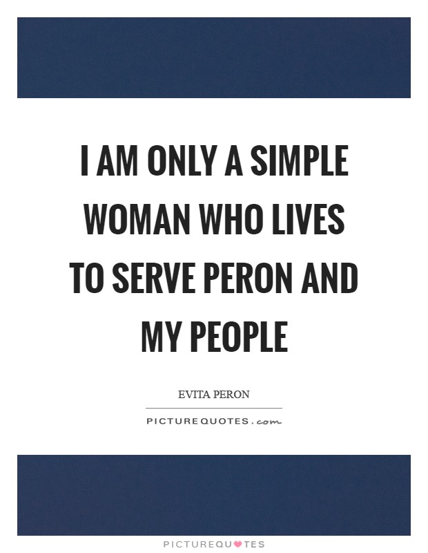 I am only a simple woman who lives to serve Peron and my people Picture Quote #1
