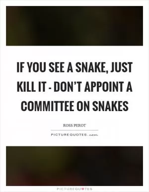 If you see a snake, just kill it - don’t appoint a committee on snakes Picture Quote #1