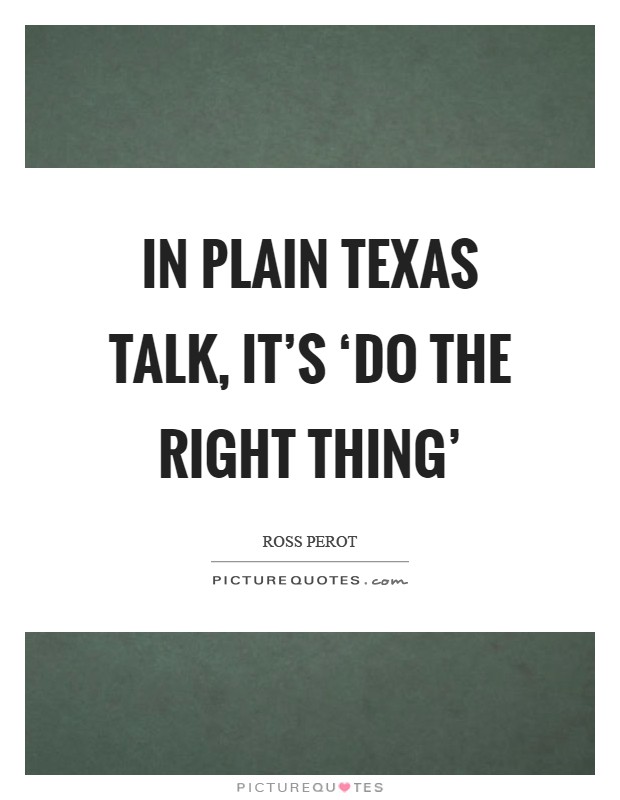 In plain Texas talk, it's ‘do the right thing' Picture Quote #1