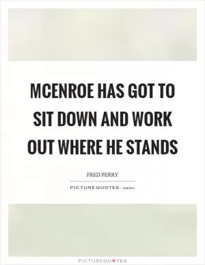 McEnroe has got to sit down and work out where he stands Picture Quote #1