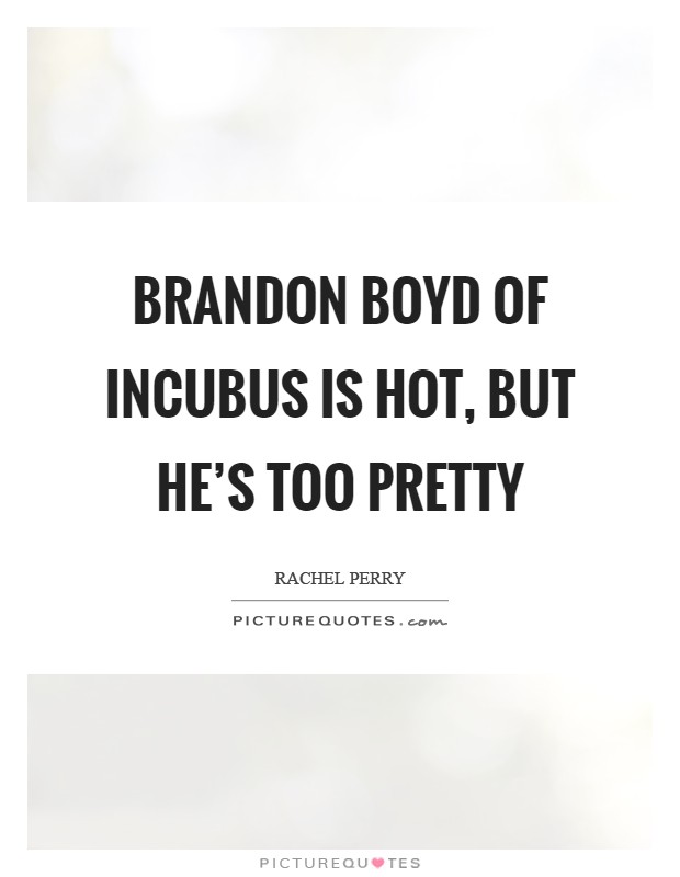 Brandon Boyd of Incubus is hot, but he's too pretty Picture Quote #1