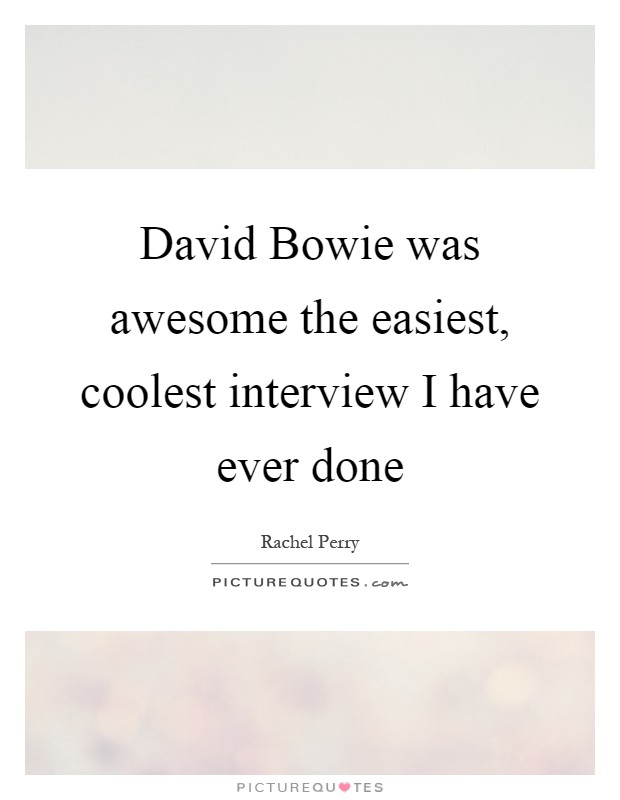David Bowie was awesome the easiest, coolest interview I have ever done Picture Quote #1