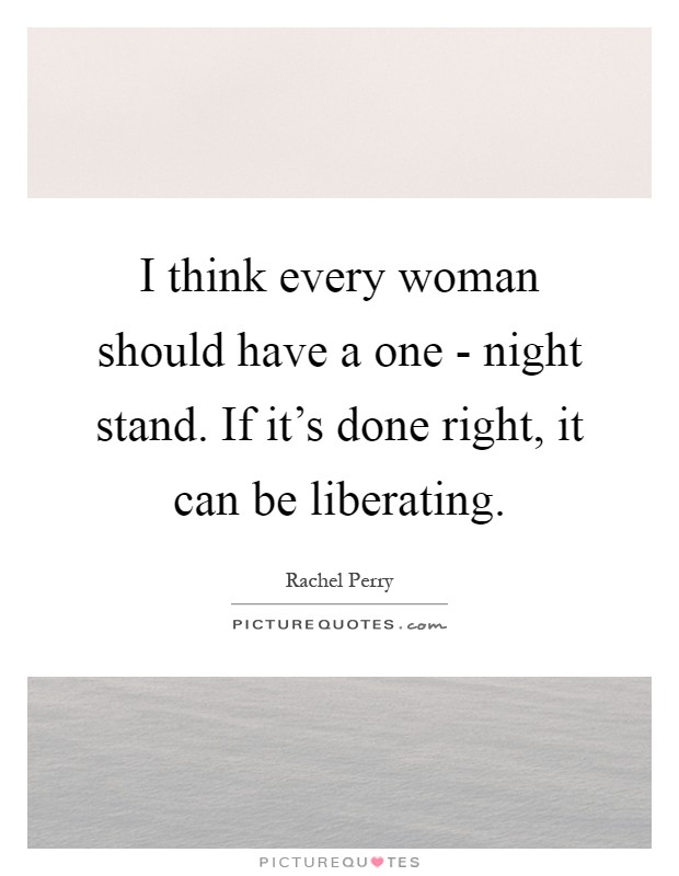 I think every woman should have a one - night stand. If it's done right, it can be liberating Picture Quote #1
