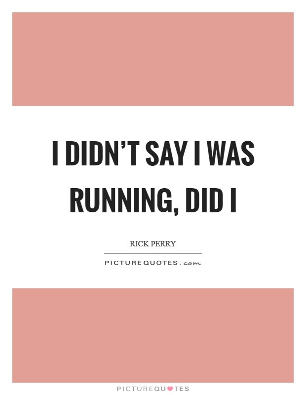 I didn't say I was running, did I Picture Quote #1