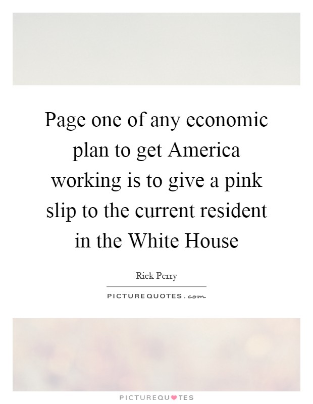 Page one of any economic plan to get America working is to give a pink slip to the current resident in the White House Picture Quote #1