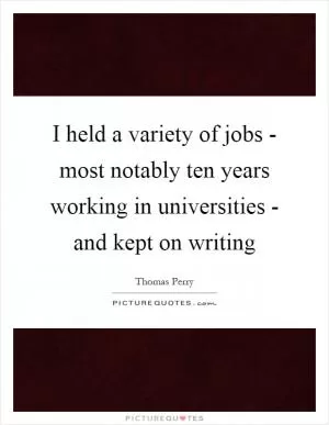 I held a variety of jobs - most notably ten years working in universities - and kept on writing Picture Quote #1