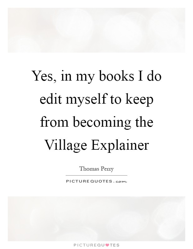 Yes, in my books I do edit myself to keep from becoming the Village Explainer Picture Quote #1