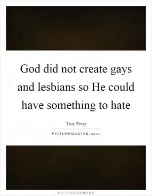 God did not create gays and lesbians so He could have something to hate Picture Quote #1