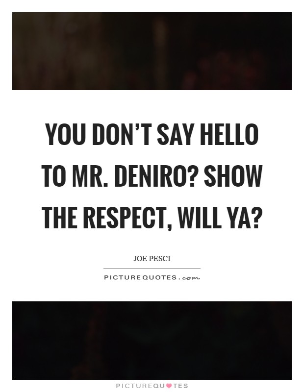 You don't say hello to Mr. DeNiro? Show the respect, will ya? Picture Quote #1