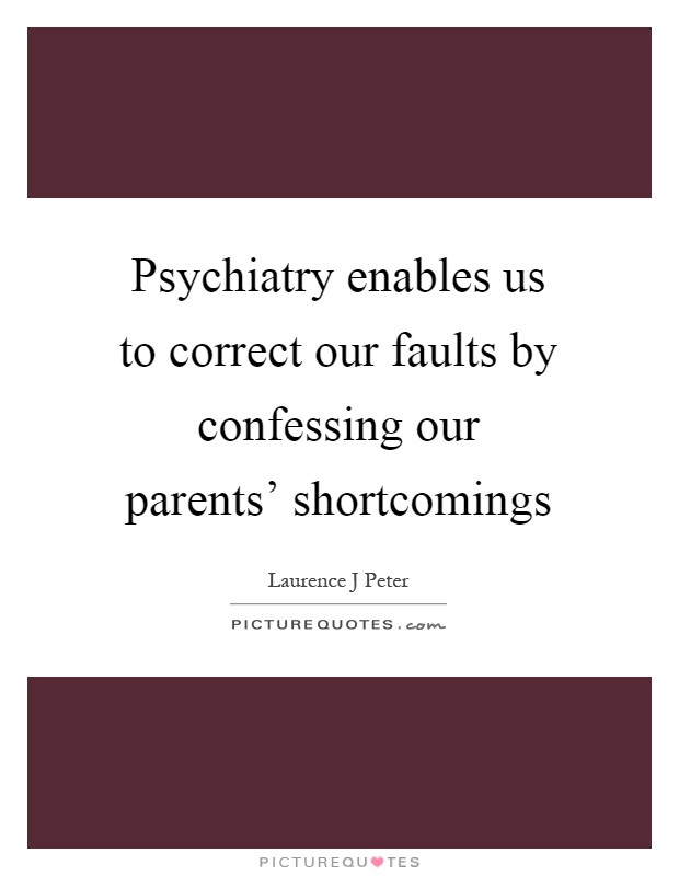 Psychiatry enables us to correct our faults by confessing our parents' shortcomings Picture Quote #1