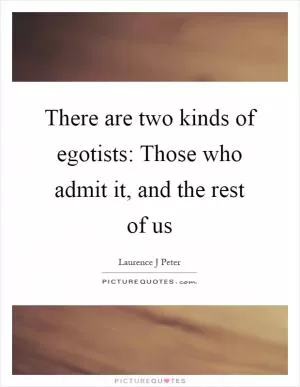 There are two kinds of egotists: Those who admit it, and the rest of us Picture Quote #1