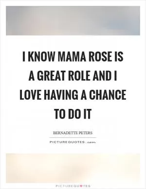 I know Mama Rose is a great role and I love having a chance to do it Picture Quote #1
