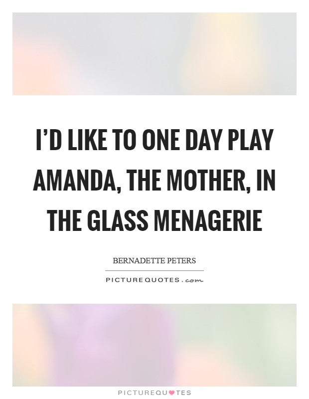 I'd like to one day play Amanda, the mother, in The Glass Menagerie Picture Quote #1