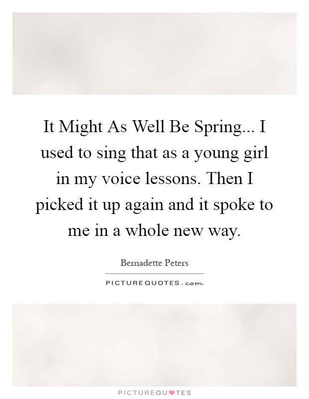 It Might As Well Be Spring... I used to sing that as a young girl in my voice lessons. Then I picked it up again and it spoke to me in a whole new way Picture Quote #1