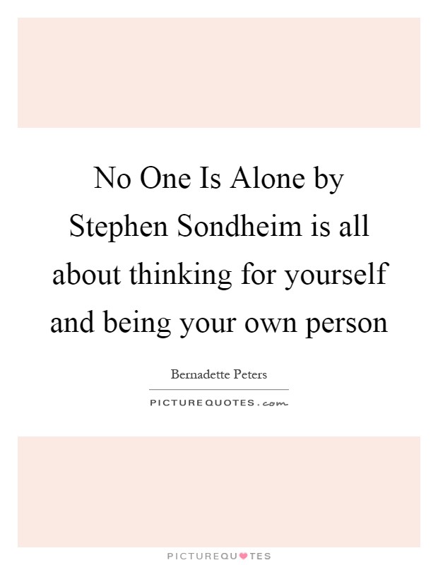 No One Is Alone by Stephen Sondheim is all about thinking for yourself and being your own person Picture Quote #1