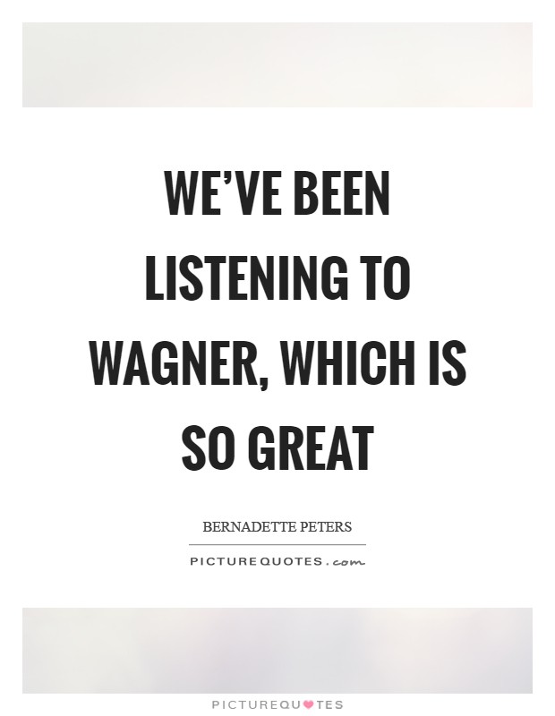We've been listening to Wagner, which is so great Picture Quote #1