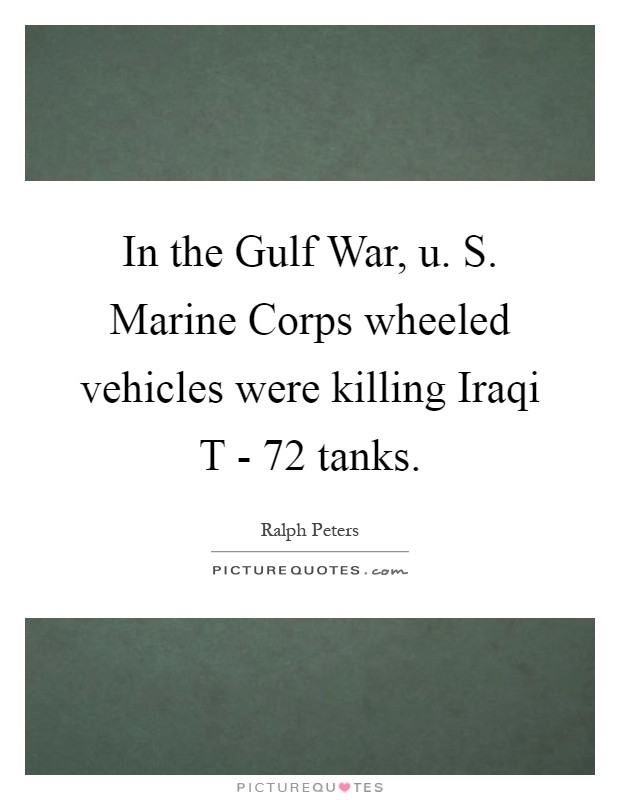 In the Gulf War, u. S. Marine Corps wheeled vehicles were killing Iraqi T - 72 tanks Picture Quote #1