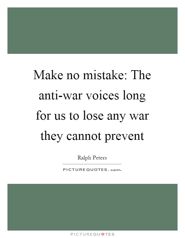 Make no mistake: The anti-war voices long for us to lose any war they cannot prevent Picture Quote #1