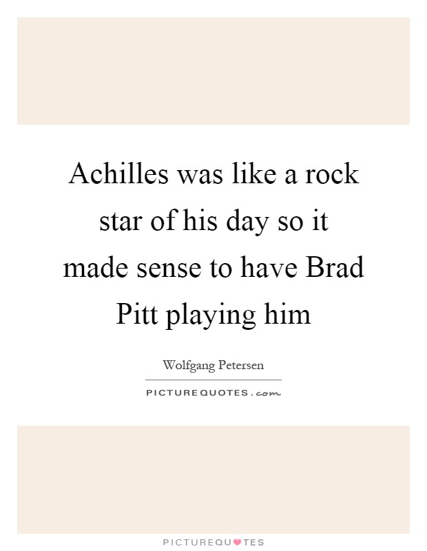 Achilles was like a rock star of his day so it made sense to have Brad Pitt playing him Picture Quote #1