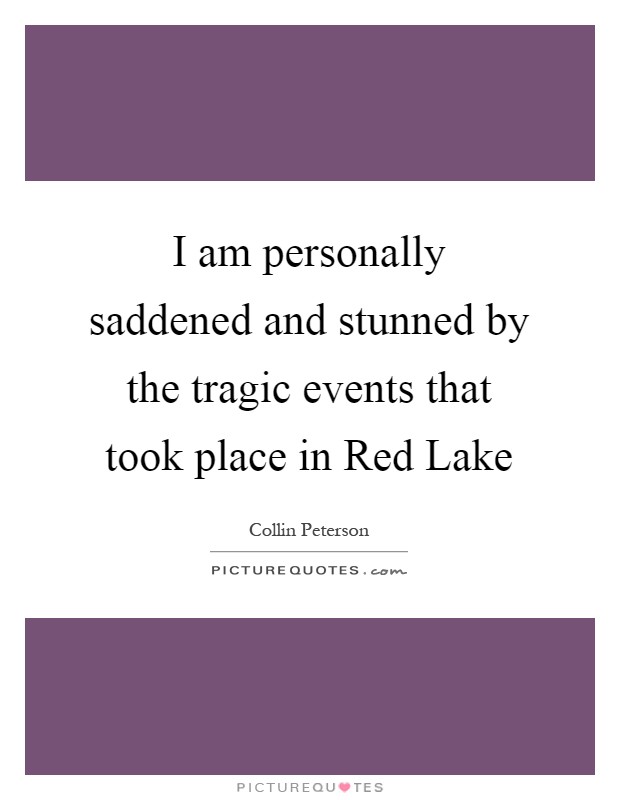I am personally saddened and stunned by the tragic events that took place in Red Lake Picture Quote #1