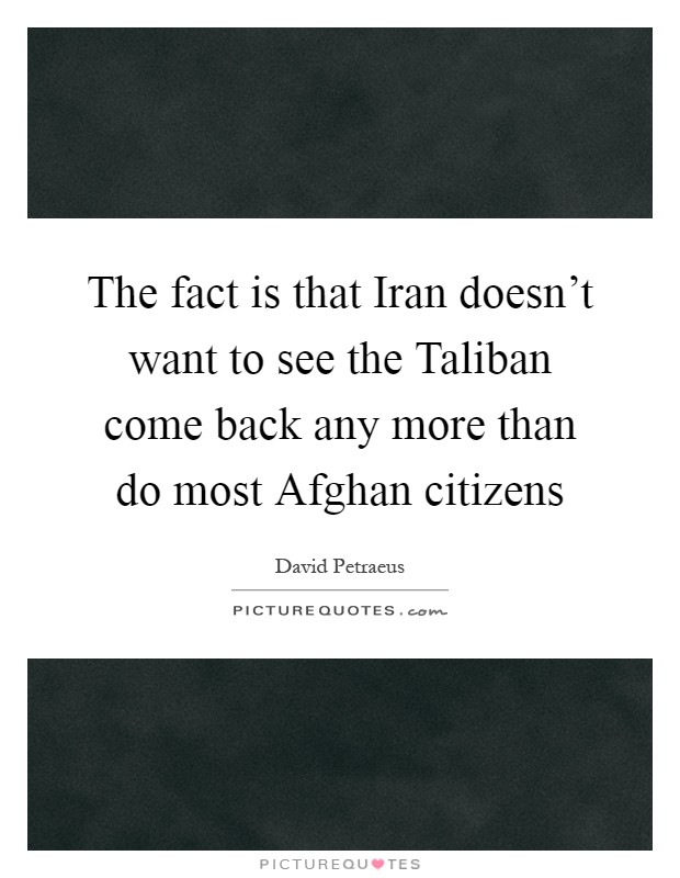 The fact is that Iran doesn't want to see the Taliban come back any more than do most Afghan citizens Picture Quote #1