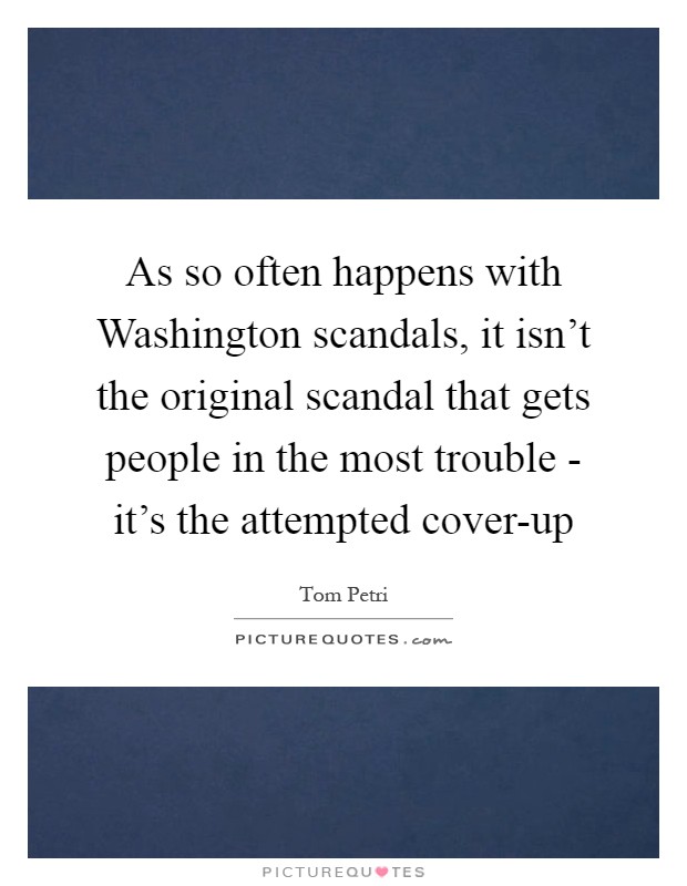 As so often happens with Washington scandals, it isn't the original scandal that gets people in the most trouble - it's the attempted cover-up Picture Quote #1