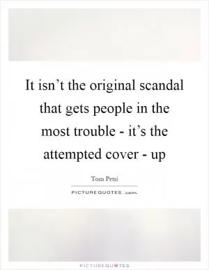 It isn’t the original scandal that gets people in the most trouble - it’s the attempted cover - up Picture Quote #1