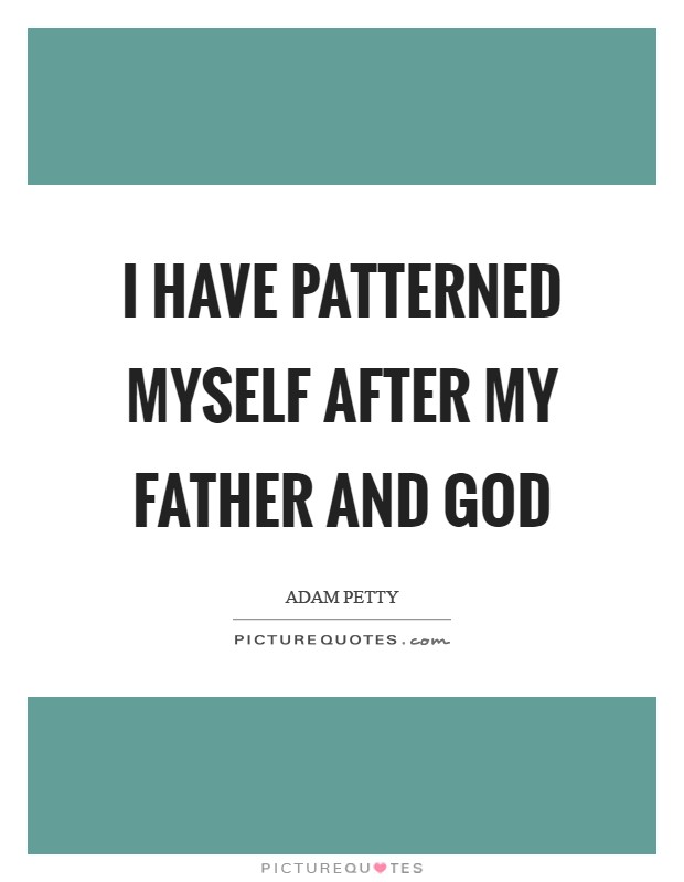I have patterned myself after my father and God Picture Quote #1