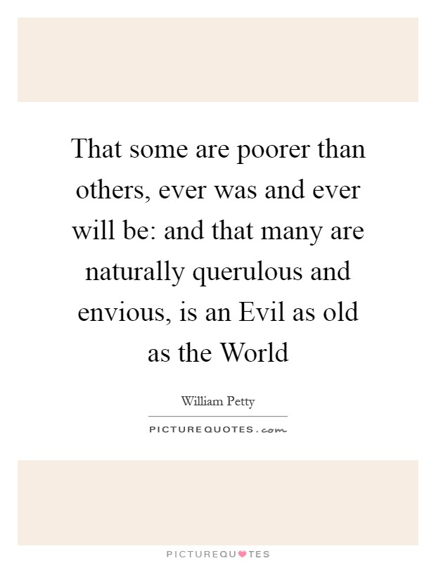 That some are poorer than others, ever was and ever will be: and that many are naturally querulous and envious, is an Evil as old as the World Picture Quote #1