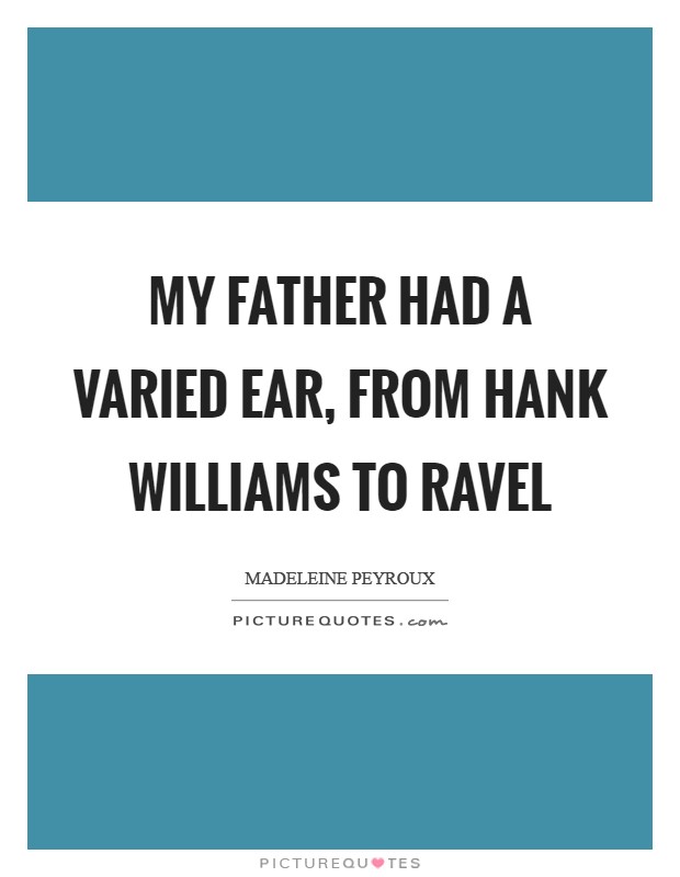 My father had a varied ear, from Hank Williams to Ravel Picture Quote #1