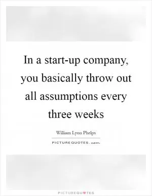 In a start-up company, you basically throw out all assumptions every three weeks Picture Quote #1