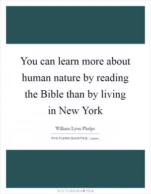 You can learn more about human nature by reading the Bible than by living in New York Picture Quote #1