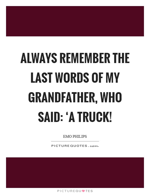 Always remember the last words of my grandfather, who said: ‘A truck! Picture Quote #1