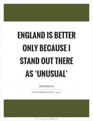 England is better only because I stand out there as ‘unusual’ Picture Quote #1
