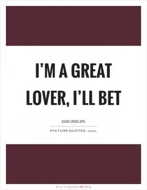 I’m a great lover, I’ll bet Picture Quote #1