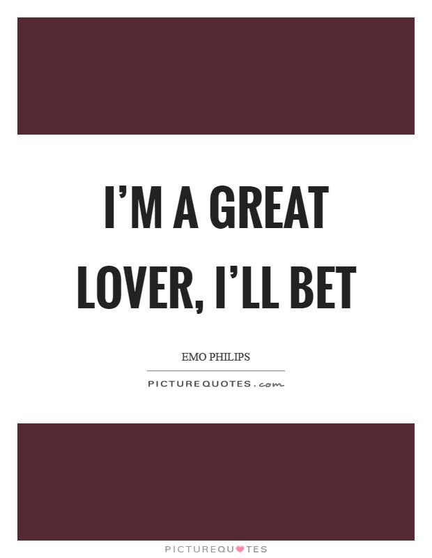 I'm a great lover, I'll bet Picture Quote #1