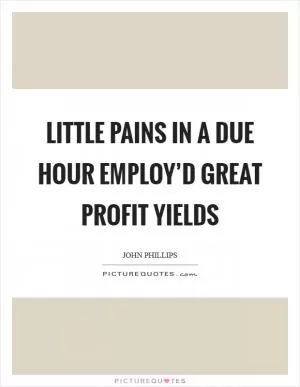 Little pains In a due hour employ’d great profit yields Picture Quote #1