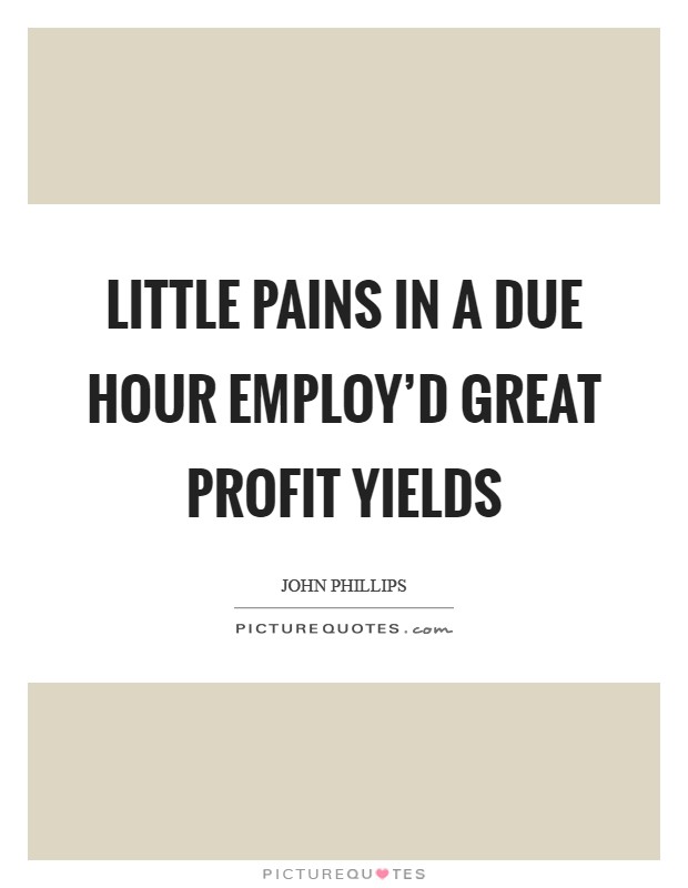 Little pains In a due hour employ'd great profit yields Picture Quote #1
