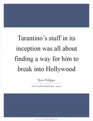 Tarantino’s stuff in its inception was all about finding a way for him to break into Hollywood Picture Quote #1
