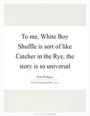 To me, White Boy Shuffle is sort of like Catcher in the Rye, the story is so universal Picture Quote #1