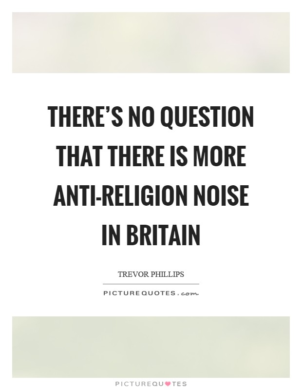 There's no question that there is more anti-religion noise in Britain Picture Quote #1