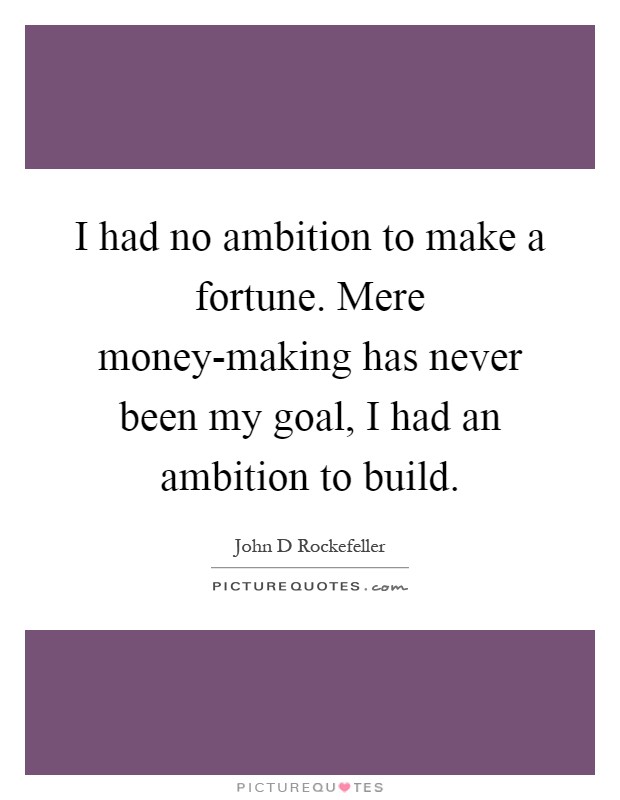 I had no ambition to make a fortune. Mere money-making has never been my goal, I had an ambition to build Picture Quote #1