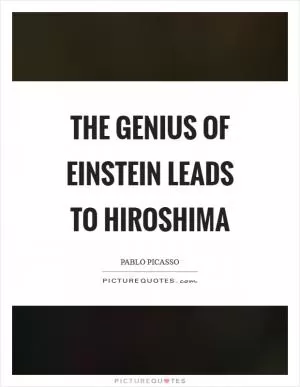 The genius of Einstein leads to Hiroshima Picture Quote #1