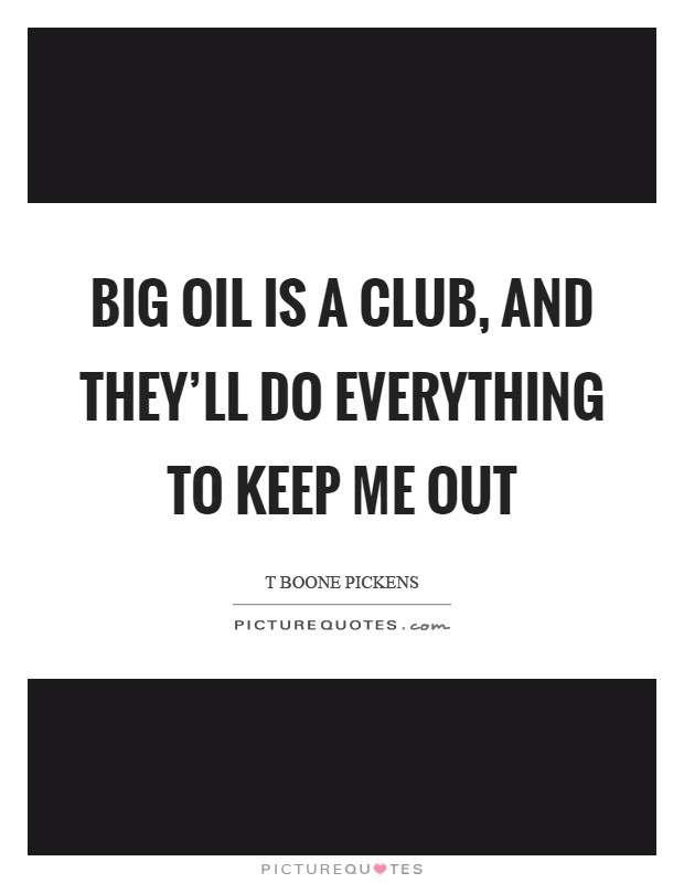 Big Oil is a club, and they'll do everything to keep me out Picture Quote #1